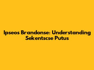 Ipseos Brandonse: Understanding Sekentscse Putus
