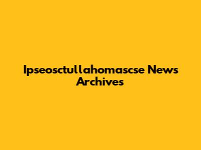 Ipseosctullahomascse News Archives