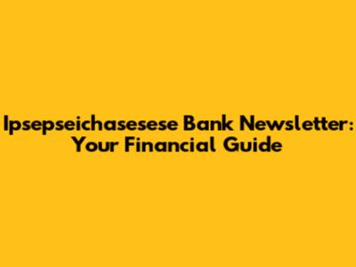 Ipsepseichasesese Bank Newsletter: Your Financial Guide