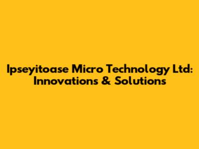 Ipseyitoase Micro Technology Ltd: Innovations & Solutions