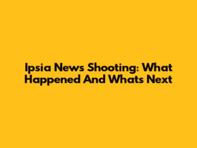 Ipsia News Shooting: What Happened And What's Next