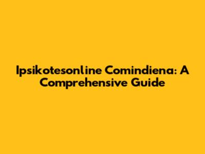Ipsikotesonline Comindiena: A Comprehensive Guide