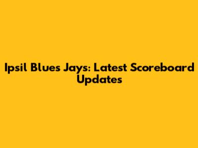 Ipsil Blues Jays: Latest Scoreboard Updates