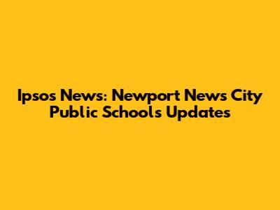 Ipsos News: Newport News City Public Schools Updates