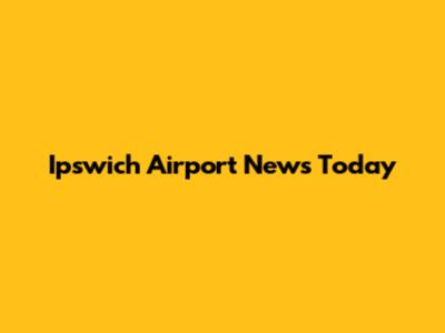 Ipswich Airport News Today