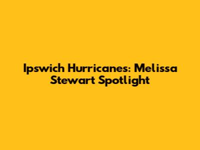 Ipswich Hurricanes: Melissa Stewart Spotlight