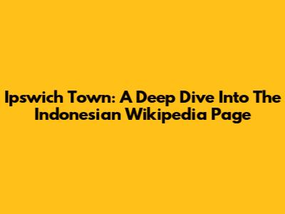 Ipswich Town: A Deep Dive Into The Indonesian Wikipedia Page