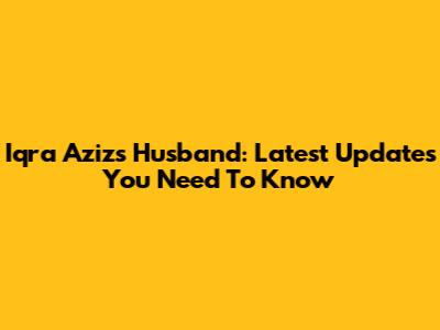 Iqra Aziz's Husband: Latest Updates You Need To Know
