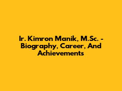 Ir. Kimron Manik, M.Sc. - Biography, Career, And Achievements