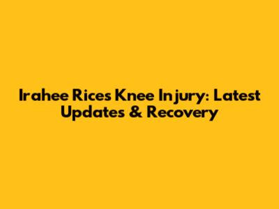 Irahee Rice's Knee Injury: Latest Updates & Recovery