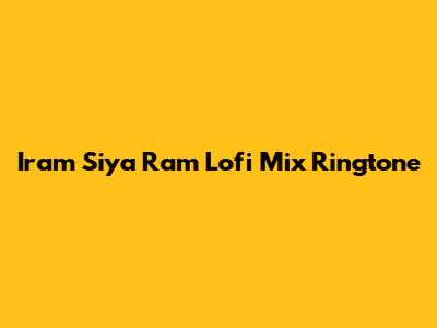 Iram Siya Ram Lofi Mix Ringtone