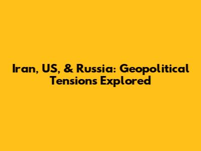 Iran, US, & Russia: Geopolitical Tensions Explored