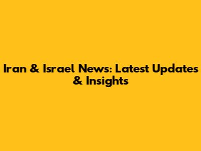 Iran & Israel News: Latest Updates & Insights