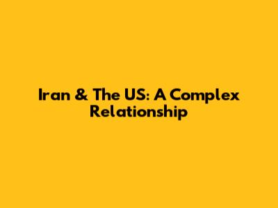 Iran & The US: A Complex Relationship