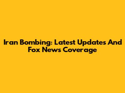 Iran Bombing: Latest Updates And Fox News Coverage