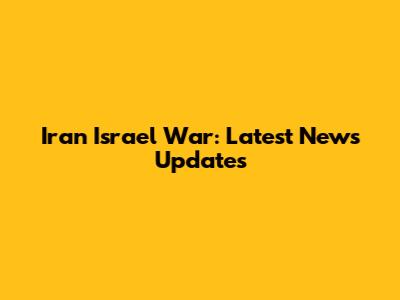 Iran Israel War: Latest News Updates