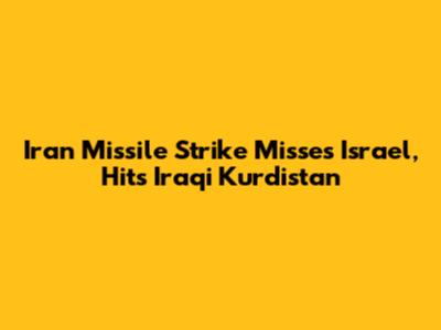 Iran Missile Strike Misses Israel, Hits Iraqi Kurdistan