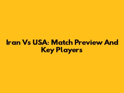 Iran Vs USA: Match Preview And Key Players