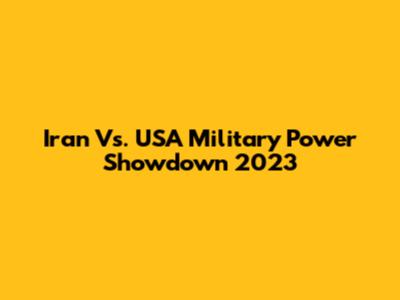 Iran Vs. USA Military Power Showdown 2023