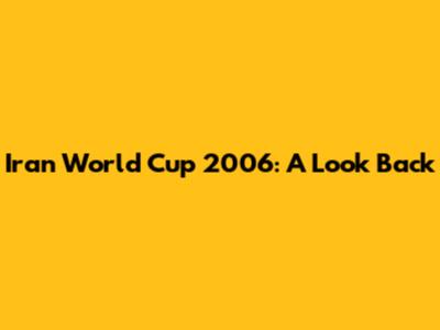 Iran World Cup 2006: A Look Back