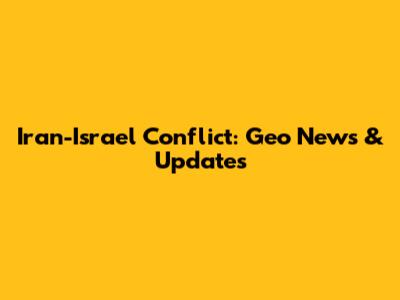 Iran-Israel Conflict: Geo News & Updates