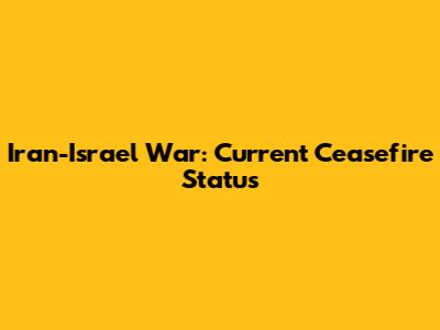 Iran-Israel War: Current Ceasefire Status