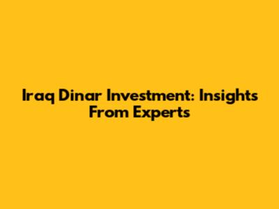 Iraq Dinar Investment: Insights From Experts