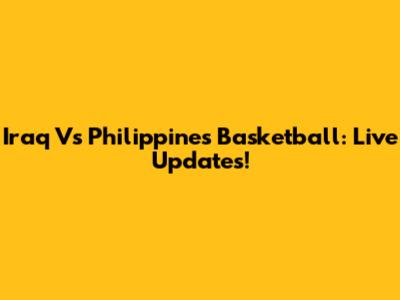 Iraq Vs Philippines Basketball: Live Updates!