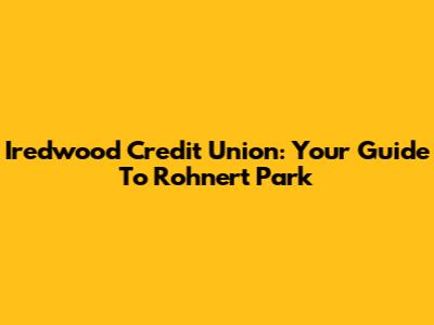 Iredwood Credit Union: Your Guide To Rohnert Park