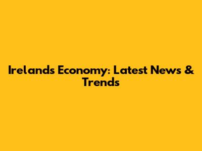 Ireland's Economy: Latest News & Trends