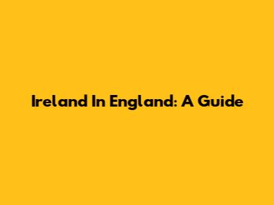 Ireland In England: A Guide