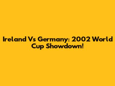 Ireland Vs Germany: 2002 World Cup Showdown!