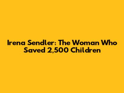 Irena Sendler: The Woman Who Saved 2,500 Children