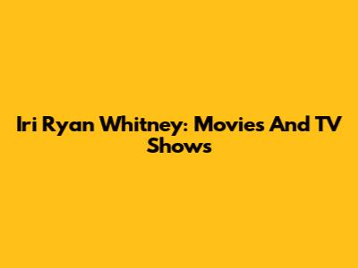 Iri Ryan Whitney: Movies And TV Shows