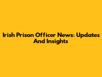 Irish Prison Officer News: Updates And Insights