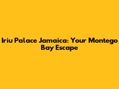 Iriu Palace Jamaica: Your Montego Bay Escape
