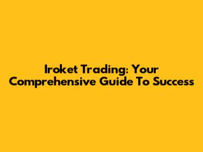 Iroket Trading: Your Comprehensive Guide To Success