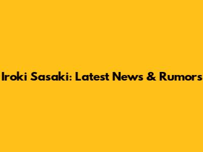 Iroki Sasaki: Latest News & Rumors
