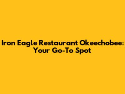 Iron Eagle Restaurant Okeechobee: Your Go-To Spot
