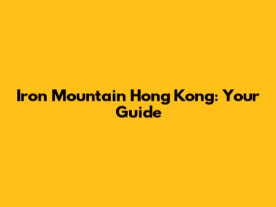 Iron Mountain Hong Kong: Your Guide