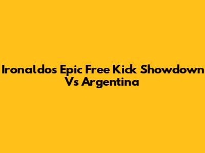 Ironaldo's Epic Free Kick Showdown Vs Argentina
