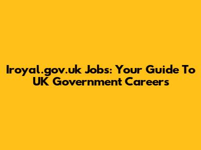 Iroyal.gov.uk Jobs: Your Guide To UK Government Careers