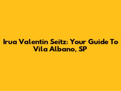 Irua Valentin Seitz: Your Guide To Vila Albano, SP