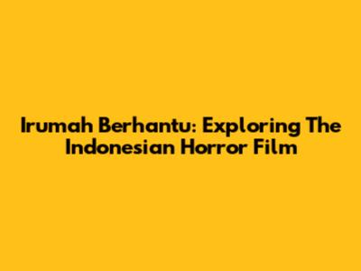 Irumah Berhantu: Exploring The Indonesian Horror Film