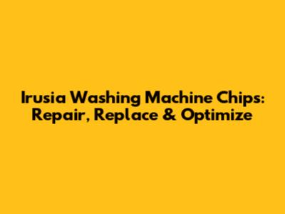 Irusia Washing Machine Chips: Repair, Replace & Optimize