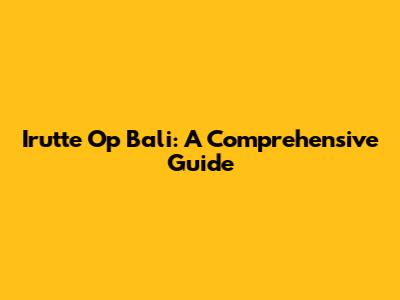 Irutte Op Bali: A Comprehensive Guide