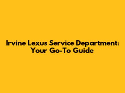 Irvine Lexus Service Department: Your Go-To Guide