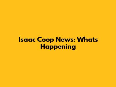 Isaac Coop News: What's Happening