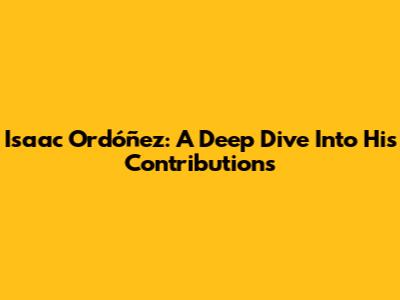 Isaac Ordóñez: A Deep Dive Into His Contributions