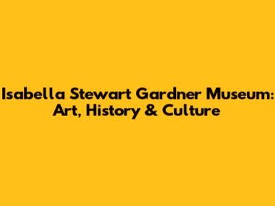 Isabella Stewart Gardner Museum: Art, History & Culture